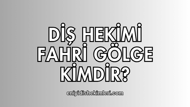 Diş Hekimi Fahri Gölge Kimdir?