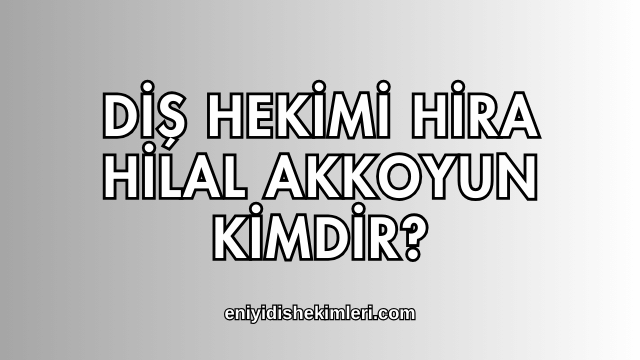 Diş Hekimi Hira Hilal Akkoyun Kimdir?