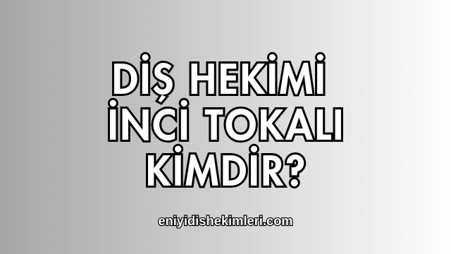 Diş Hekimi İnci Tokalı Kimdir?