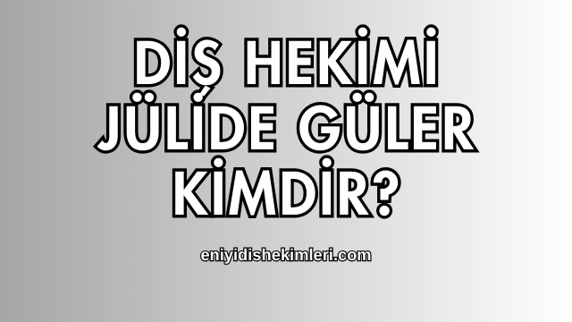 Diş Hekimi Jülide Güler Kimdir?