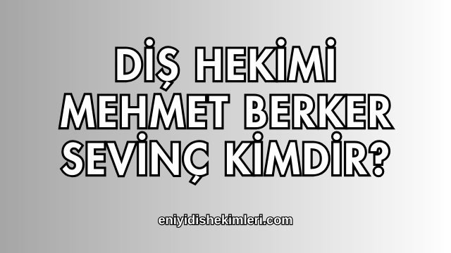 Diş Hekimi Mehmet Berker Sevinç Kimdir?