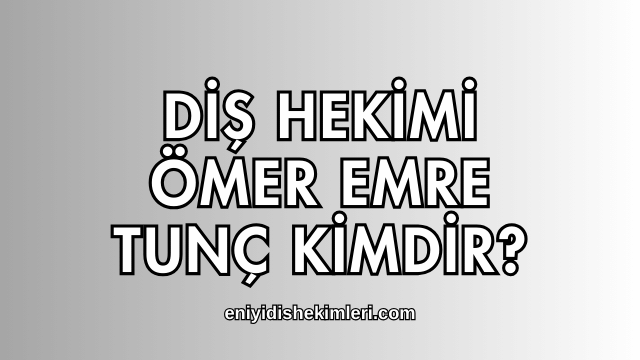 Diş Hekimi Ömer Emre Tunç Kimdir?