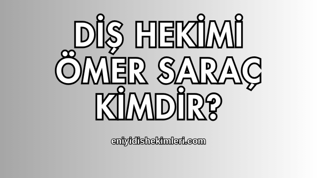 Diş Hekimi Ömer Saraç Kimdir?