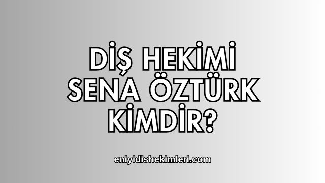 Diş Hekimi Sena Öztürk Kimdir?