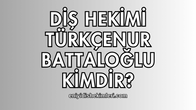 Diş Hekimi Türkçenur Battaloğlu Kimdir?