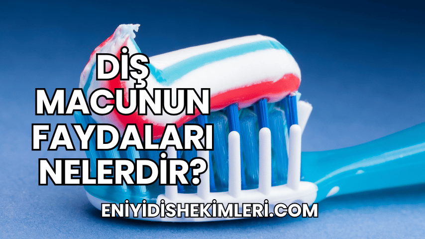 Diş Macunun Faydaları Nelerdir?