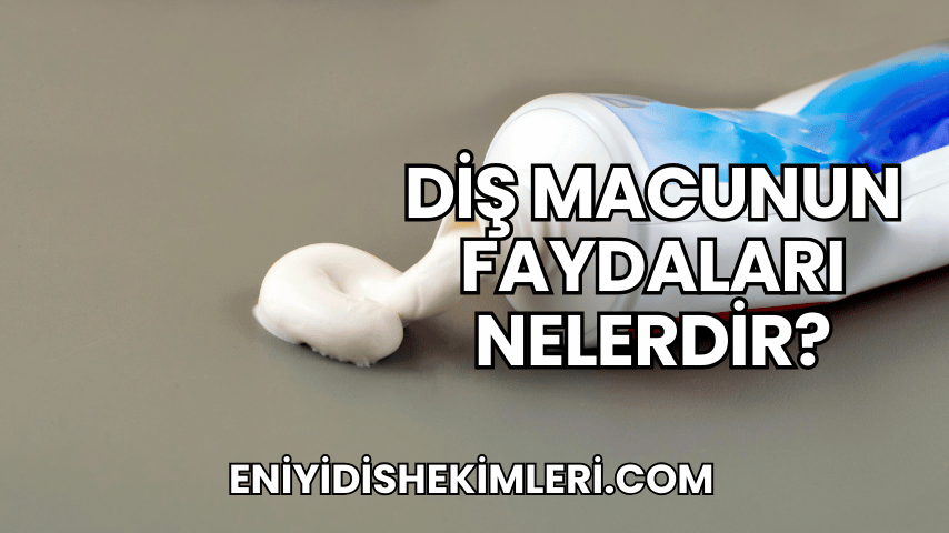 Diş Macunun Faydaları Nelerdir?