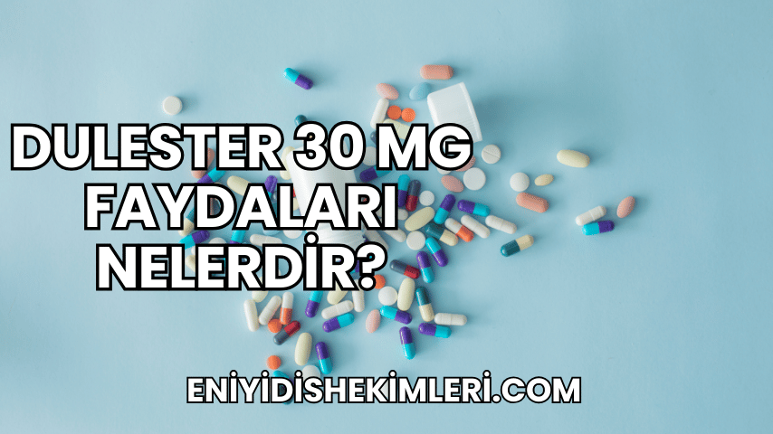 Dulester 30 mg Faydaları Nelerdir?