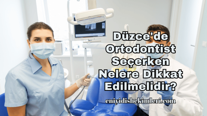 Düzce'de Ortodontist Seçerken Nelere Dikkat Edilmelidir?