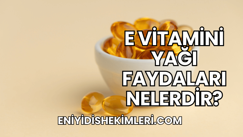 E Vitamini Yağı Faydaları Nelerdir?