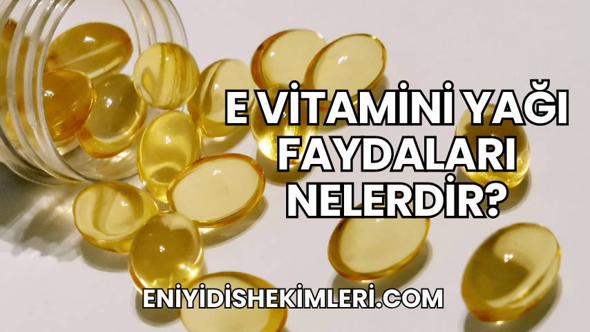 E Vitamini Yağı Faydaları Nelerdir?