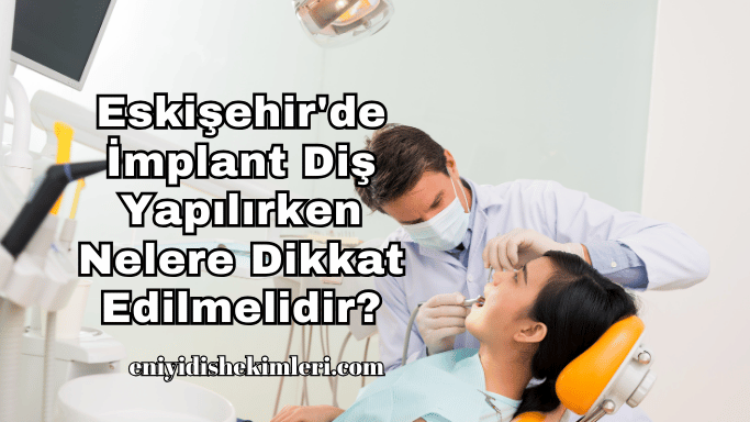 Eskişehir'de İmplant Diş Yapılırken Nelere Dikkat Edilmelidir?