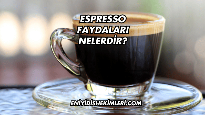 Espresso Faydaları Nelerdir?