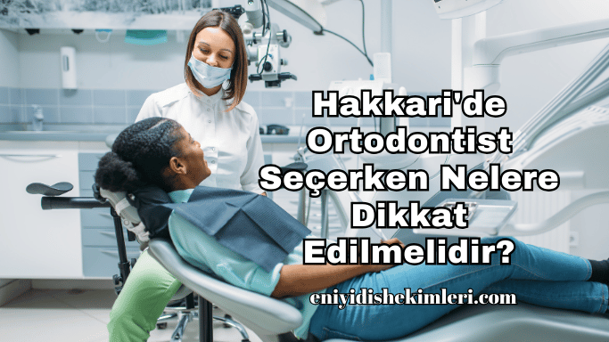 Hakkari'de Ortodontist Seçerken Nelere Dikkat Edilmelidir?