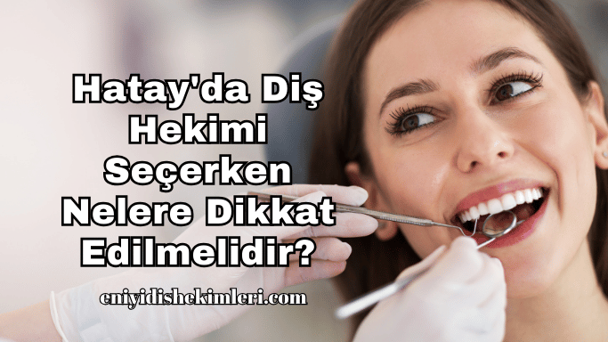 Hatay'da Diş Hekimi Seçerken Nelere Dikkat Edilmelidir?