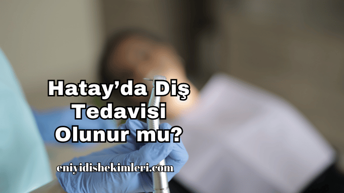 Hatay’da Diş Tedavisi Olunur mu?