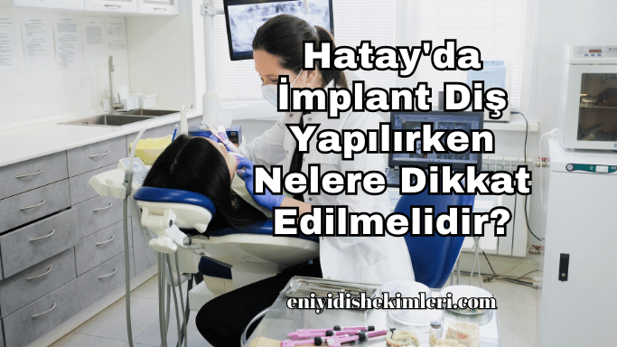 Hatay'da İmplant Diş Yapılırken Nelere Dikkat Edilmelidir?