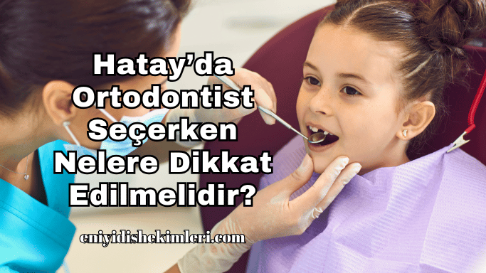 Hatay’da Ortodontist Seçerken Nelere Dikkat Edilmelidir?