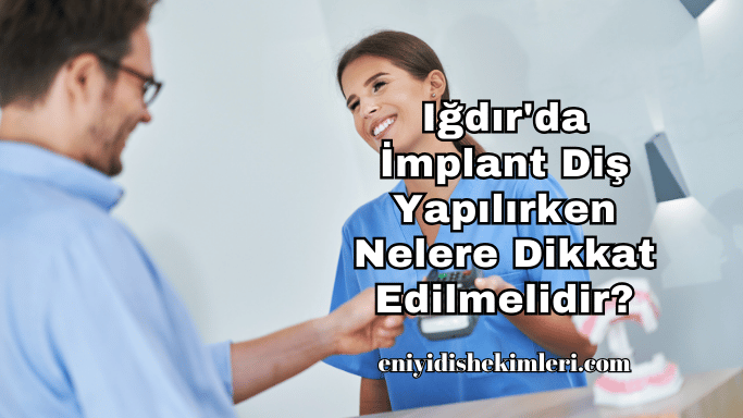 Iğdır'da İmplant Diş Yapılırken Nelere Dikkat Edilmelidir?