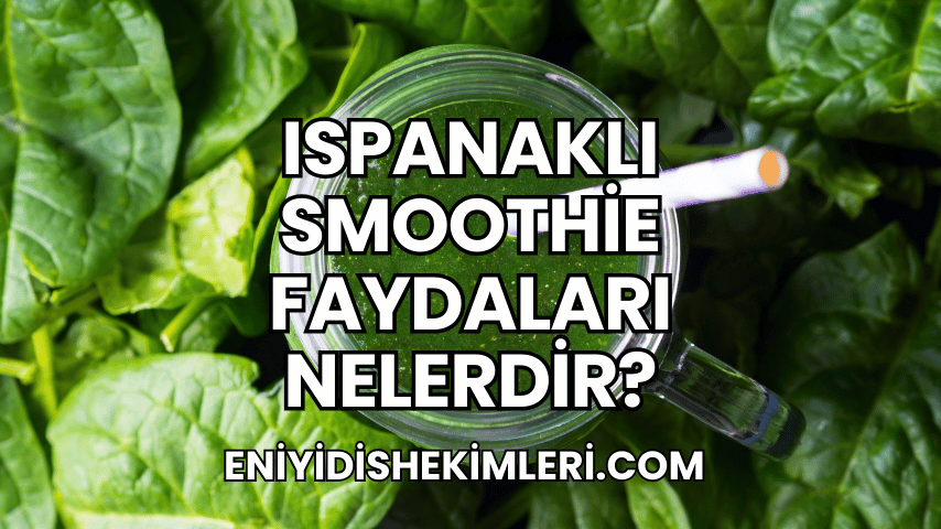 Ispanaklı Smoothie Faydaları Nelerdir?