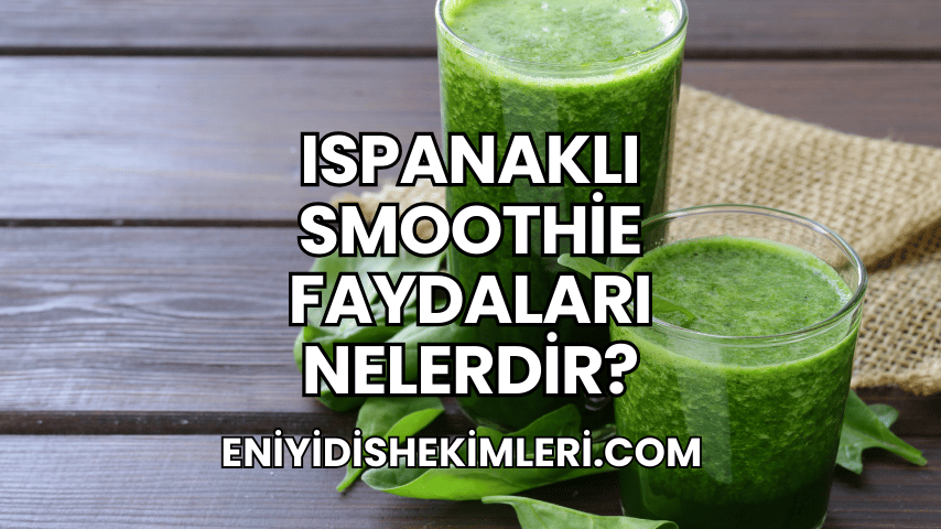 Ispanaklı Smoothie Faydaları Nelerdir?