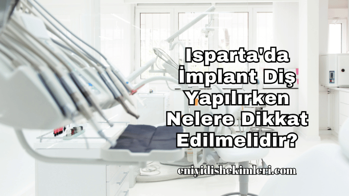 Isparta'da İmplant Diş Yapılırken Nelere Dikkat Edilmelidir?