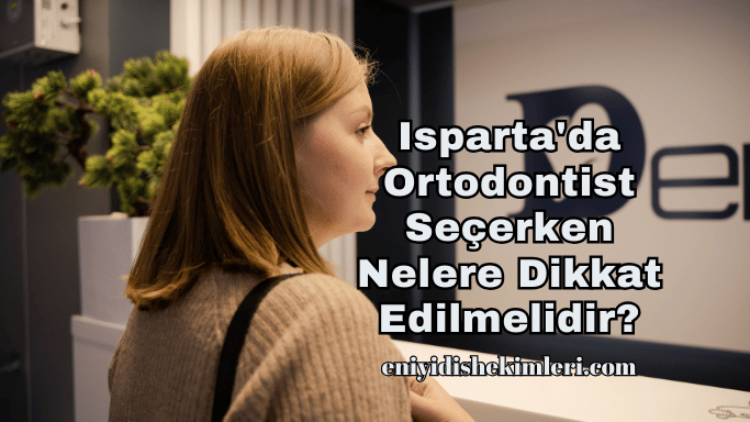 Isparta'da Ortodontist Seçerken Nelere Dikkat Edilmelidir?