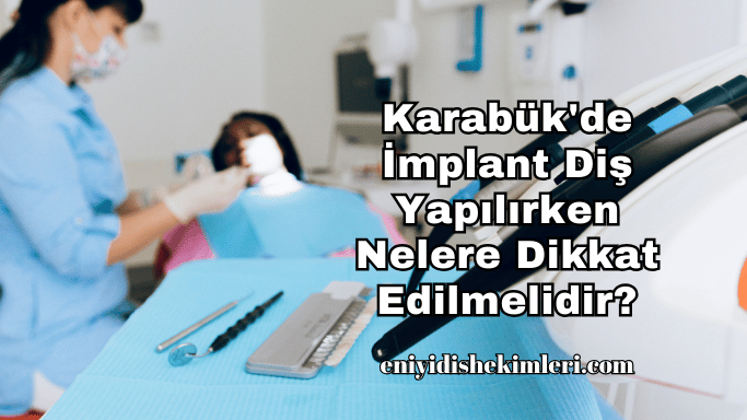 Karabük'de İmplant Diş Yapılırken Nelere Dikkat Edilmelidir?