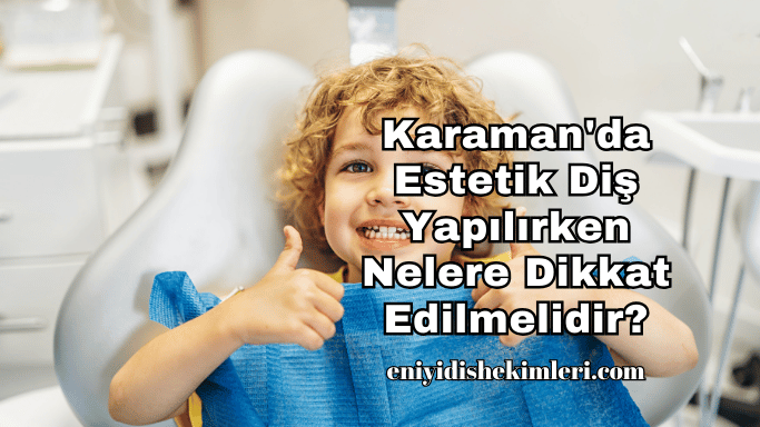 Karaman'da Estetik Diş Yapılırken Nelere Dikkat Edilmelidir?