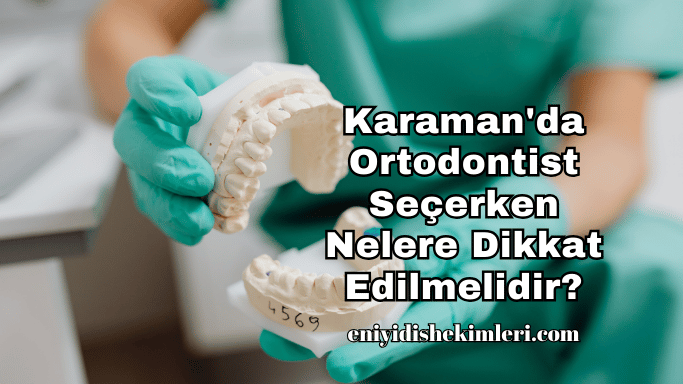 Karaman'da Ortodontist Seçerken Nelere Dikkat Edilmelidir?