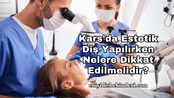 Kars'da Estetik Diş Yapılırken Nelere Dikkat Edilmelidir?