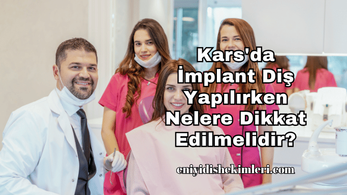 Kars'da İmplant Diş Yapılırken Nelere Dikkat Edilmelidir?