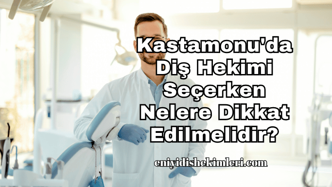 Kastamonu'da Diş Hekimi Seçerken Nelere Dikkat Edilmelidir?