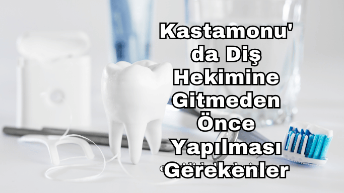 Kastamonu'da Diş Hekimine Gitmeden Önce Yapılması Gerekenler