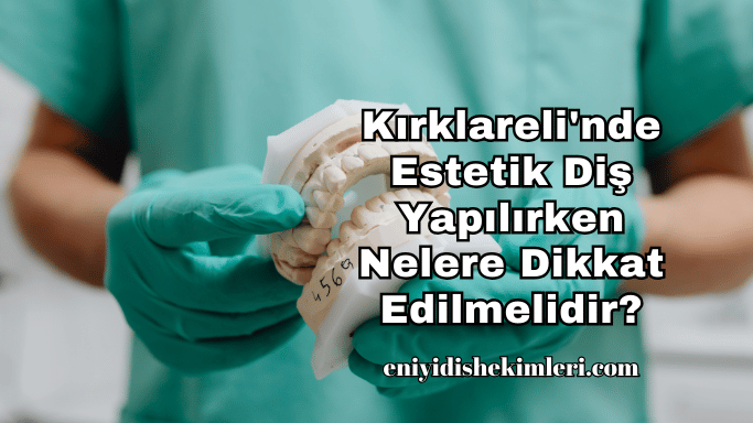 Kırklareli'nde Estetik Diş Yapılırken Nelere Dikkat Edilmelidir?