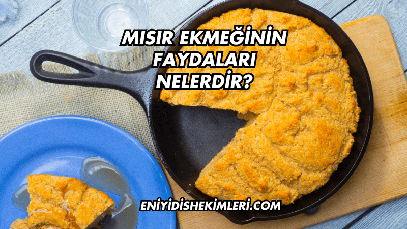 Mısır Ekmeğinin Faydaları Nelerdir?