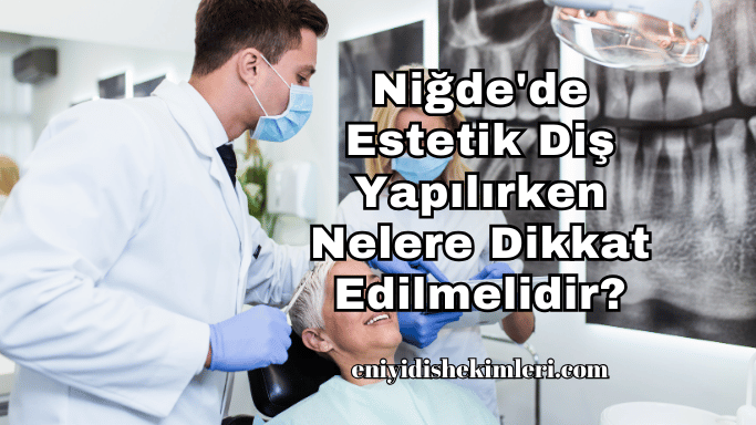 Niğde'de Estetik Diş Yapılırken Nelere Dikkat Edilmelidir?