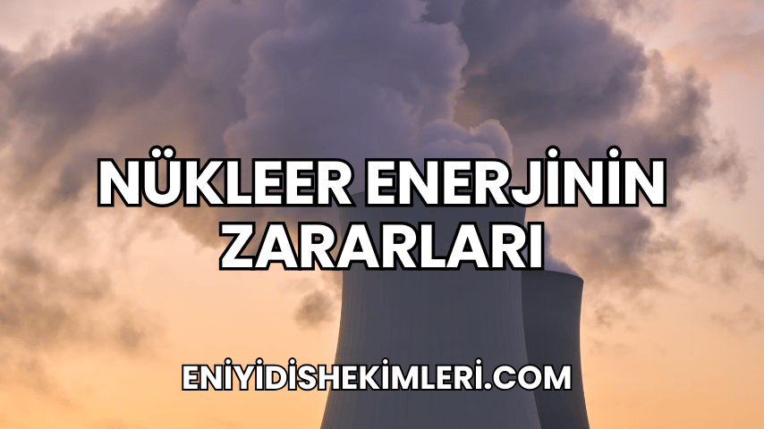 Nükleer Enerjinin Zararları