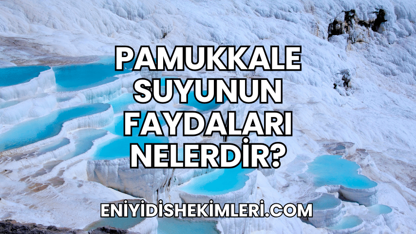 Pamukkale Suyunun Faydaları Nelerdir?