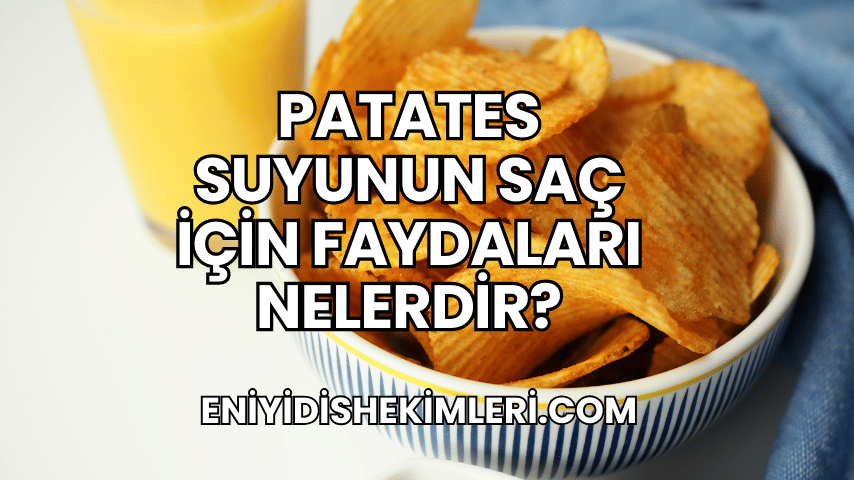 Patates Suyunun Saç İçin Faydaları Nelerdir?