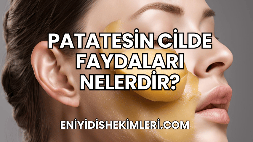 Patatesin Cilde Faydaları Nelerdir?