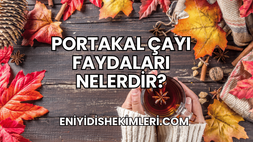 Portakal Çayı Faydaları Nelerdir?