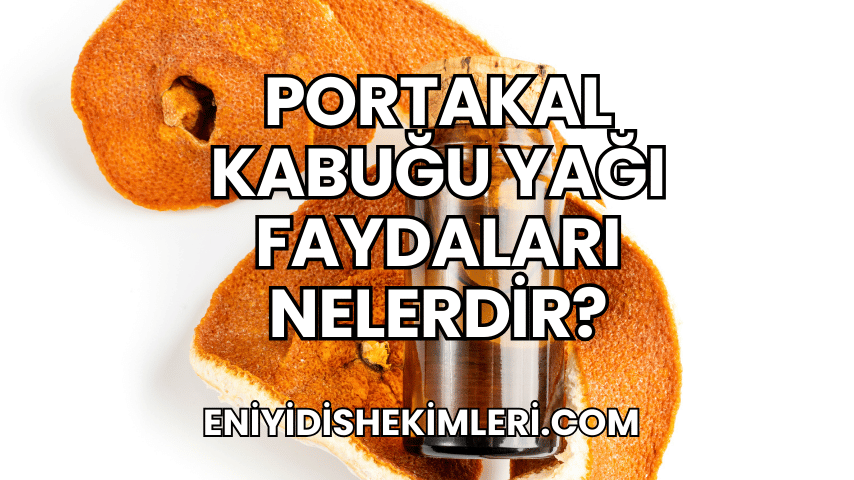 Portakal Kabuğu Yağı Faydaları Nelerdir?