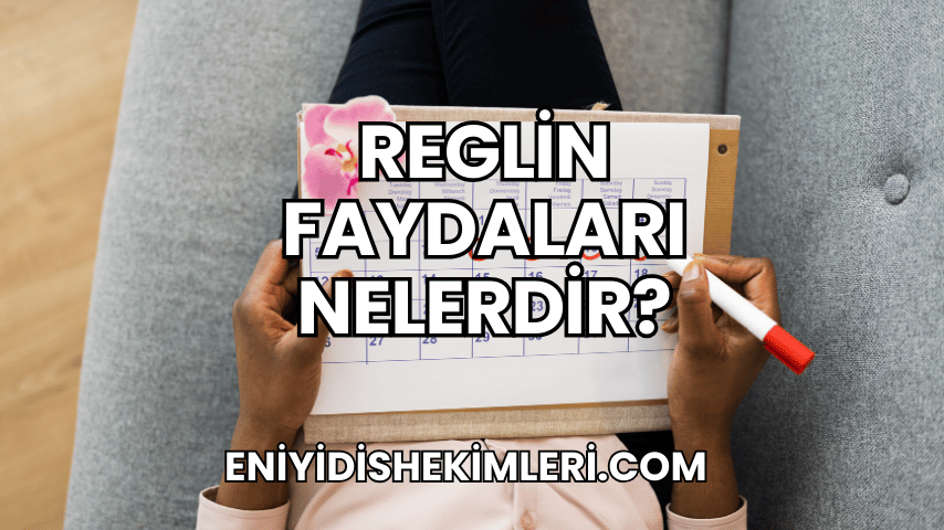 Reglin Faydaları Nelerdir?