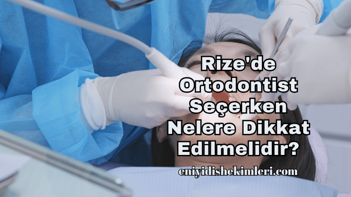 Rize'de Ortodontist Seçerken Nelere Dikkat Edilmelidir?