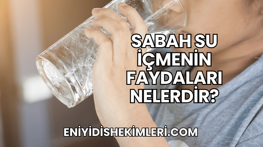 Sabah Su İçmenin Faydaları Nelerdir?