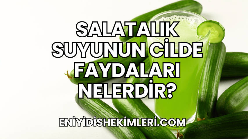 Salatalık Suyunun Cilde Faydaları Nelerdir?