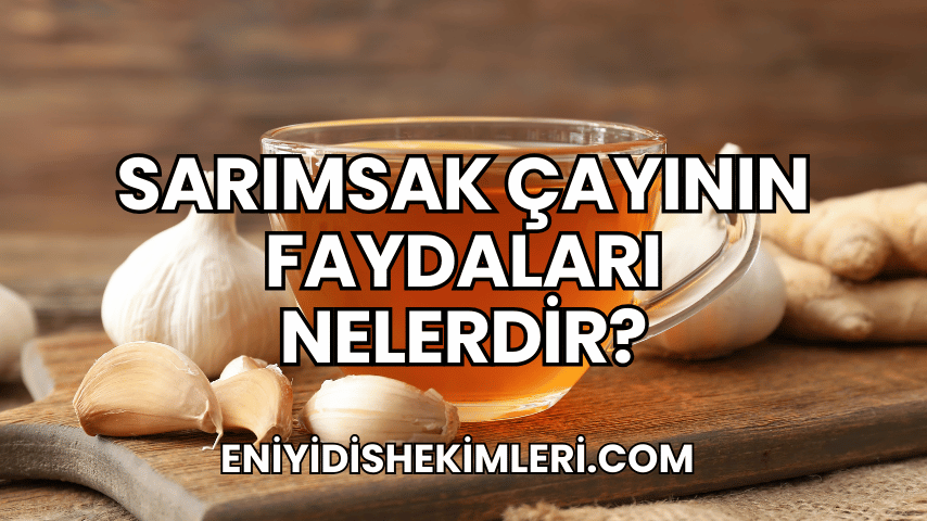 Sarımsak Çayının Faydaları Nelerdir?