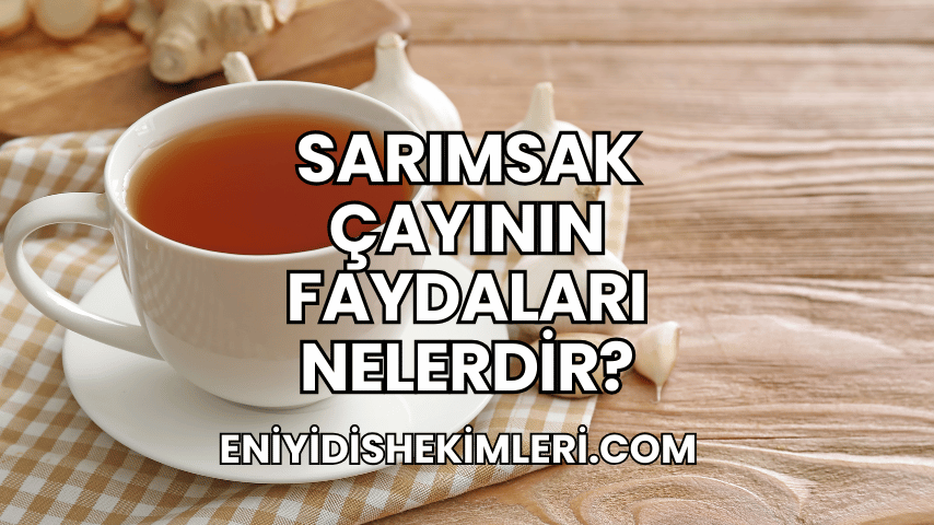 Sarımsak Çayının Faydaları Nelerdir?