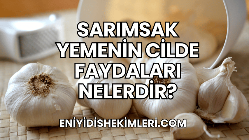 Sarımsak Yemenin Cilde Faydaları Nelerdir?